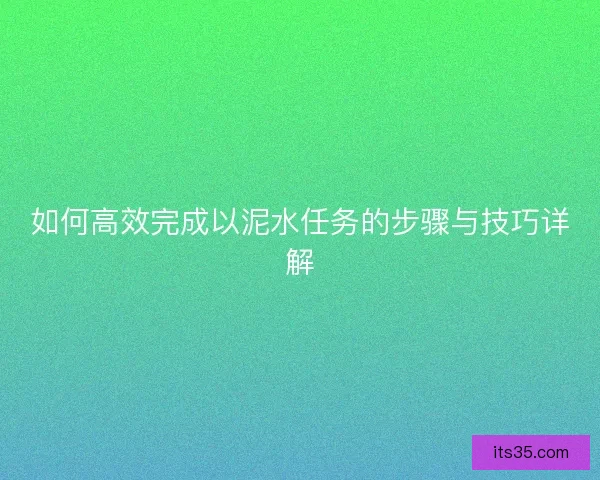 如何高效完成以泥水任务的步骤与技巧详解