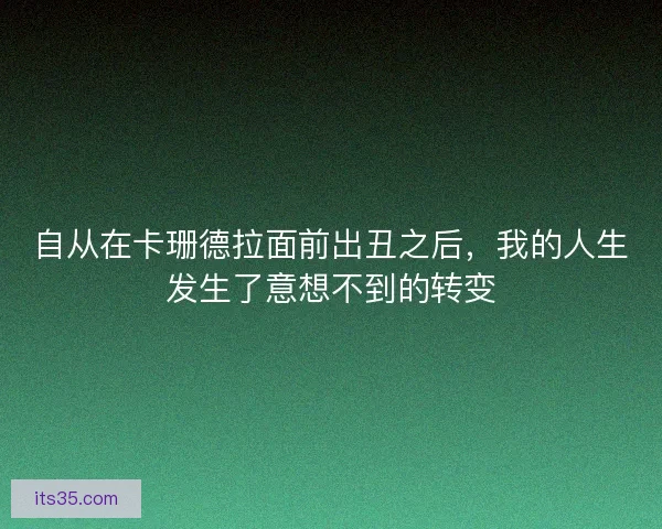 自从在卡珊德拉面前出丑之后，我的人生发生了意想不到的转变