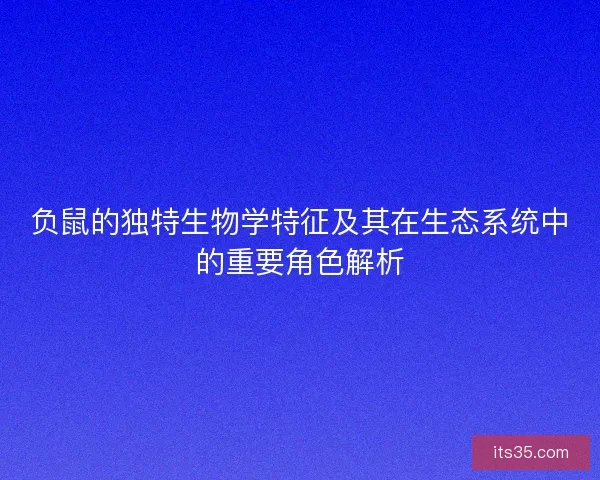 负鼠的独特生物学特征及其在生态系统中的重要角色解析