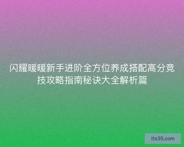 闪耀暖暖新手进阶全方位养成搭配高分竞技攻略指南秘诀大全解析篇