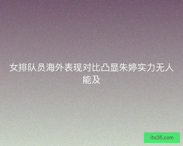 女排队员海外表现对比凸显朱婷实力无人能及
