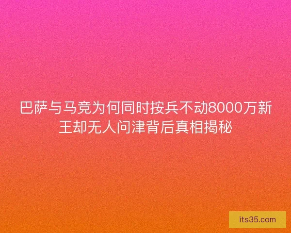 巴萨与马竞为何同时按兵不动8000万新王却无人问津背后真相揭秘